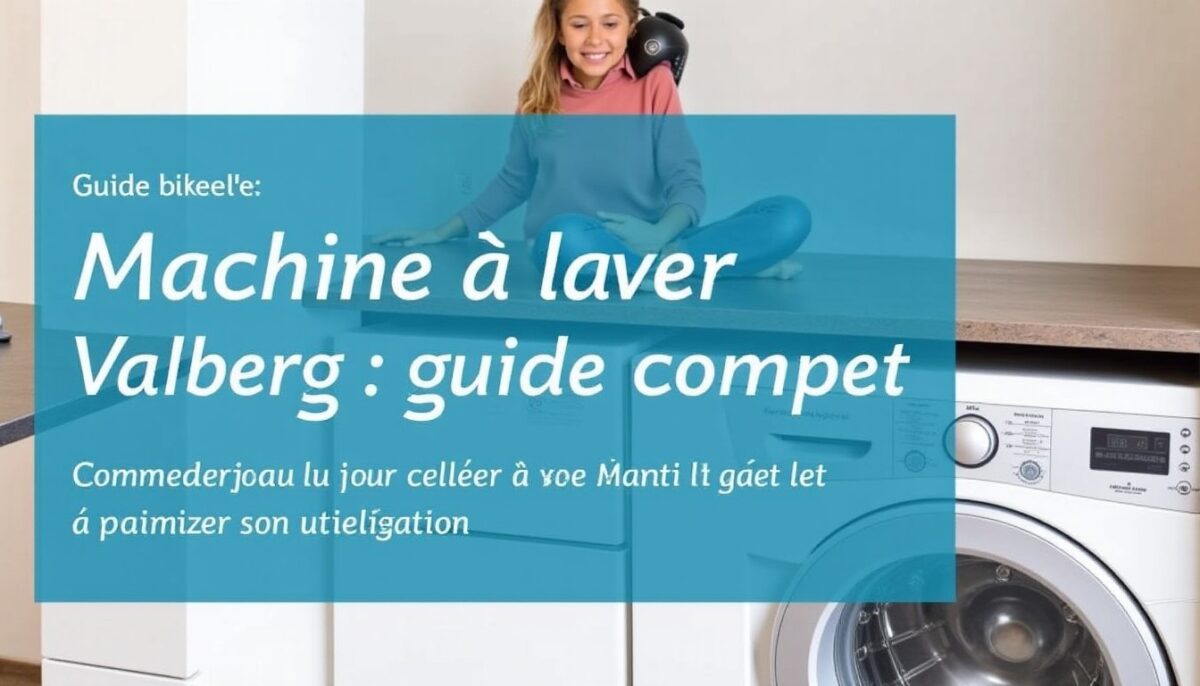 Machine à laver Valberg : guide complet pour choisir le modèle idéal et optimiser son utilisation